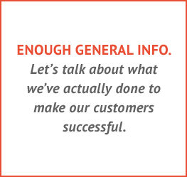 Enough general info. Let's talk about what we've actually done to make our customers successful